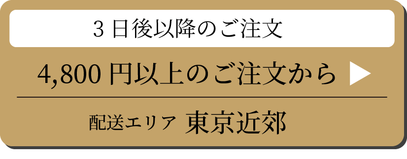 3日後以降のご注文 4,800円以上のご注文から 配送エリア 東京近郊